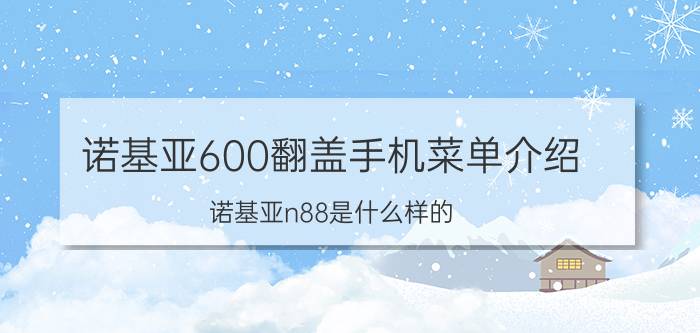 诺基亚600翻盖手机菜单介绍 诺基亚n88是什么样的？